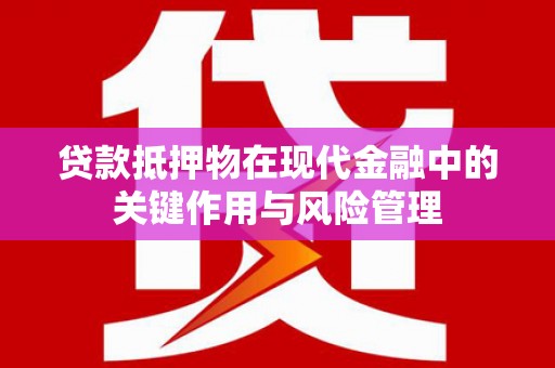蕲春贷款抵押物在现代金融中的关键作用与风险管理
