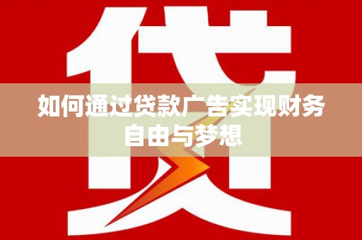 蕲春如何通过贷款广告实现财务自由与梦想