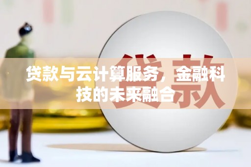 蕲春贷款与云计算服务，金融科技的未来融合