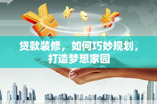 蕲春贷款装修，如何巧妙规划，打造梦想家园