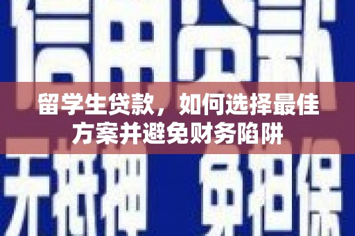 蕲春留学生贷款，如何选择最佳方案并避免财务陷阱