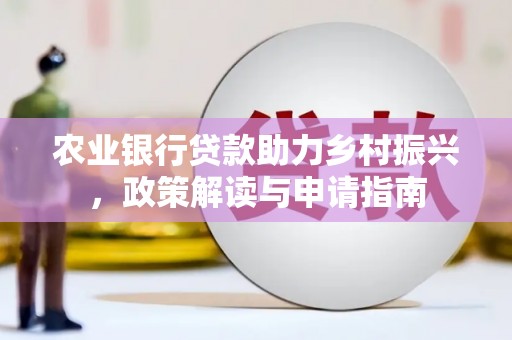 蕲春农业银行贷款助力乡村振兴，政策解读与申请指南