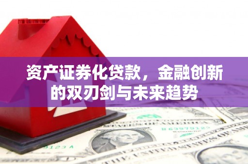 蕲春资产证券化贷款，金融创新的双刃剑与未来趋势