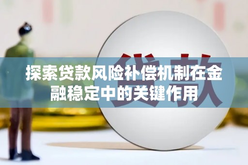 蕲春探索贷款风险补偿机制在金融稳定中的关键作用