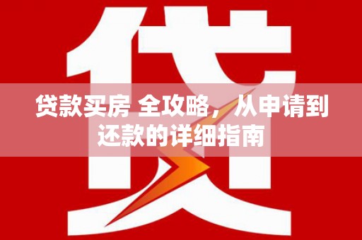 蕲春贷款买房 全攻略，从申请到还款的详细指南