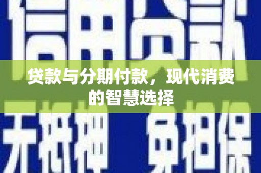 蕲春贷款与分期付款，现代消费的智慧选择