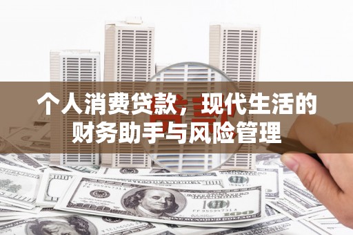 蕲春个人消费贷款，现代生活的财务助手与风险管理
