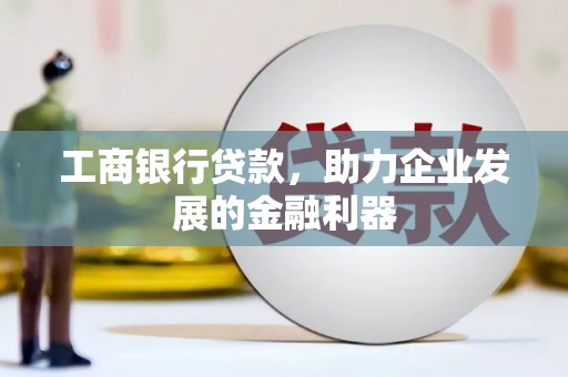 蕲春工商银行贷款，助力企业发展的金融利器
