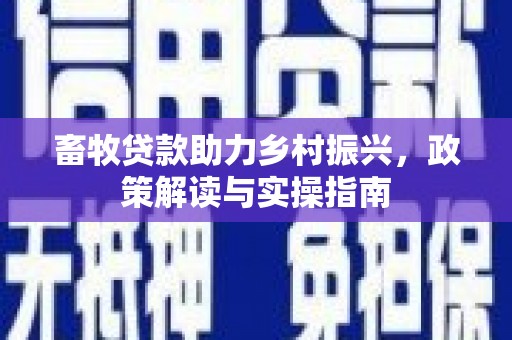 蕲春畜牧贷款助力乡村振兴，政策解读与实操指南