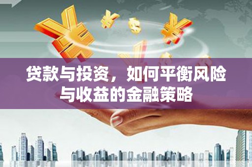 蕲春贷款与投资，如何平衡风险与收益的金融策略