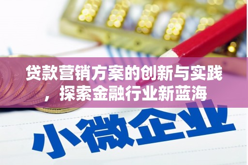 蕲春贷款营销方案的创新与实践，探索金融行业新蓝海
