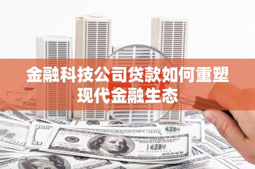 蕲春金融科技公司贷款如何重塑现代金融生态