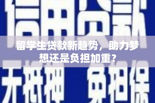 蕲春留学生贷款新趋势，助力梦想还是负担加重？