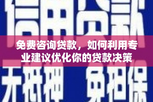 蕲春免费咨询贷款，如何利用专业建议优化你的贷款决策