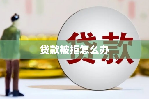 蕲春贷款被拒怎么办