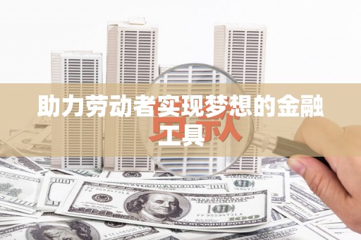 蕲春助力劳动者实现梦想的金融工具
