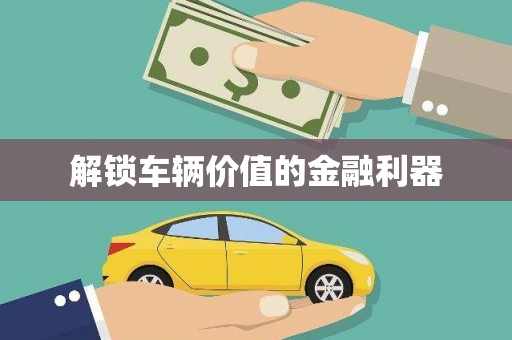 蕲春解锁车辆价值的金融利器