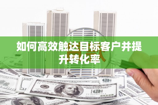 蕲春如何高效触达目标客户并提升转化率